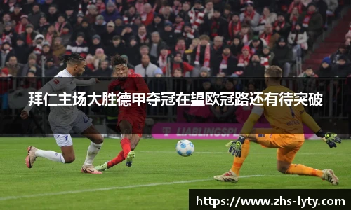 拜仁主场大胜德甲夺冠在望欧冠路还有待突破