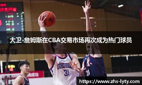 大卫-詹姆斯在CBA交易市场再次成为热门球员