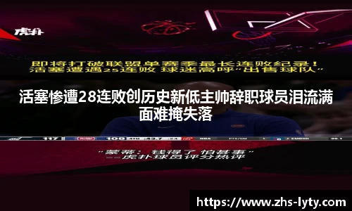 活塞惨遭28连败创历史新低主帅辞职球员泪流满面难掩失落