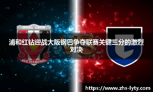 浦和红钻迎战大阪钢巴争夺联赛关键三分的激烈对决