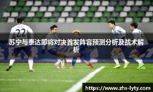 苏宁与泰达即将对决首发阵容预测分析及战术解析