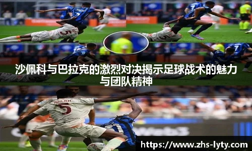 沙佩科与巴拉克的激烈对决揭示足球战术的魅力与团队精神